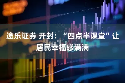 途乐证券 开封：“四点半课堂”让居民幸福感满满