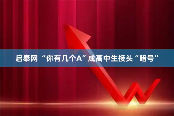 启泰网 “你有几个A”成高中生接头“暗号”