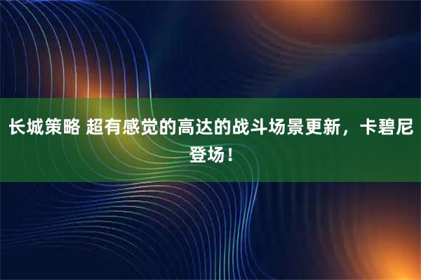 长城策略 超有感觉的高达的战斗场景更新，卡碧尼登场！
