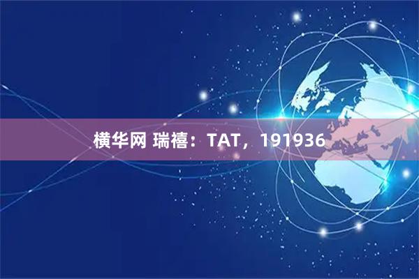 横华网 瑞禧：TAT，191936