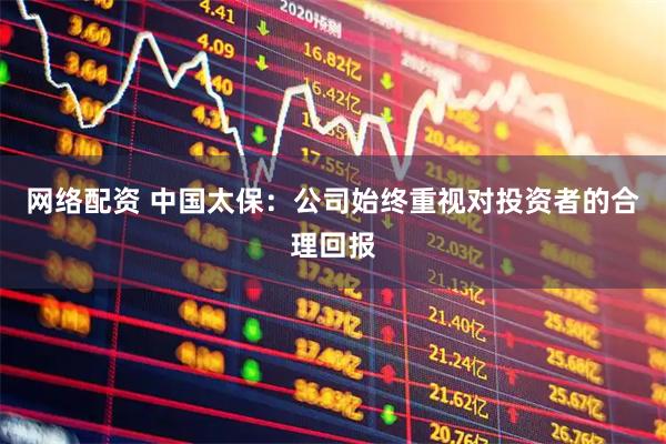 网络配资 中国太保：公司始终重视对投资者的合理回报