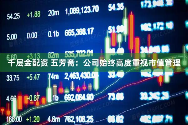 千层金配资 五芳斋：公司始终高度重视市值管理
